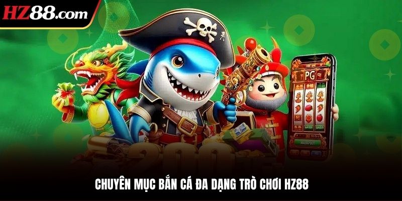 Chuyên mục bắn cá HZ88 đa dạng trò chơi