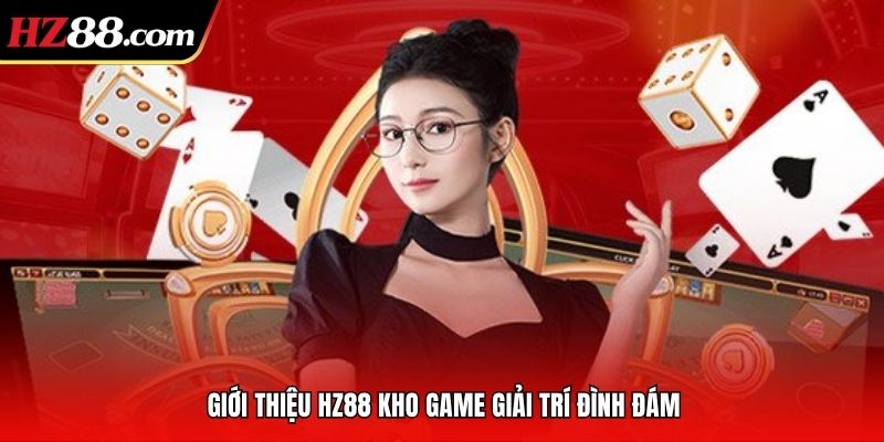 Giới thiệu HZ88 kho game giải trí đình đám